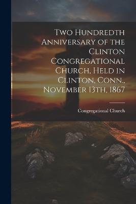 Two Hundredth Anniversary of the Clinton Congregational Church, Held in Clinton, Conn., November 13th, 1867 - Congregational Church - cover