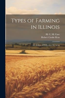 Types of Farming in Illinois: An Analysis of Differences by Areas - Robert Cooke Ross,H C M 1890- Case - cover