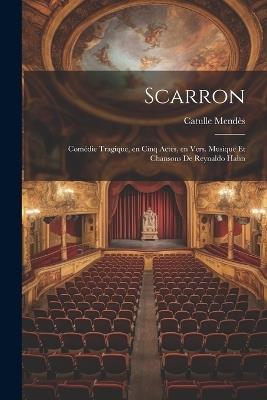 Scarron; comédie tragique, en cinq actes, en vers. Musique et chansons de Reynaldo Hahn - Catulle Mendès - cover