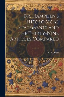 Dr. Hampden's Theological Statements and the Thirty-nine Articles Compared - Edward Bouverie Pusey - cover