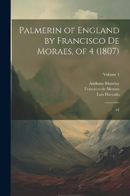 Palmerin of England by Francisco De Moraes, of 4 (1807): 04; Volume 4 - Luis Hurtado,Anthony Munday,Francisco De Moraes - cover