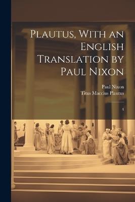 Plautus, With an English Translation by Paul Nixon: 4 - Titus Maccius Plautus,Paul Nixon - cover