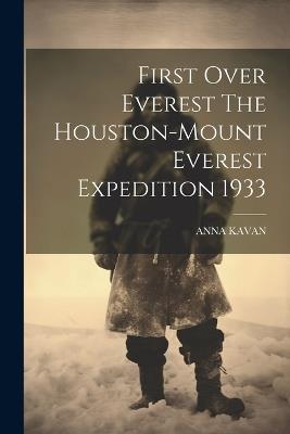 First Over Everest The Houston-Mount Everest Expedition 1933 - Anna Kavan - cover