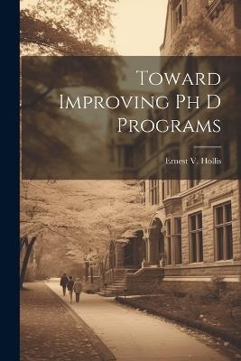 Toward Improving Ph D Programs - Ernest V Hollis - cover