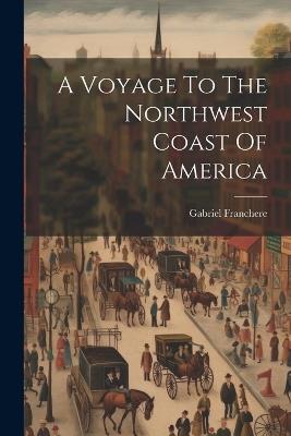 A Voyage To The Northwest Coast Of America - Gabriel Franchere - cover