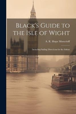 Black's Guide to the Isle of Wight; Including Sailing Directions for the Solent - A R Hope 1846-1927 Moncrieff - cover