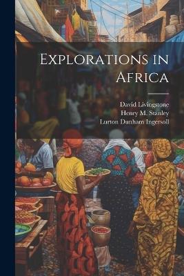 Explorations in Africa - Lurton Dunham Ingersoll,David Livingstone,Henry M 1841-1904 Stanley - cover