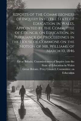 Reports of the Commissioners of Inquiry Into the State of Education in Wales, Appointed by the Committee of Council on Education, in Pursuance of Proceedings in the House of Commons on the Motion of Mr. Williams, of March 10, 1846 - cover