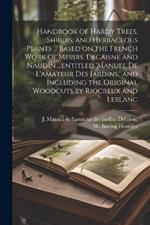 Handbook of Hardy Trees, Shrubs, and Herbaceous Plants ... Based on the French Work of Messrs. Decaisne and Naudin ...entitled 'Manuel de L'amateur des Jardins, ' and Including the Original Woodcuts by Riocreux and Leblanc