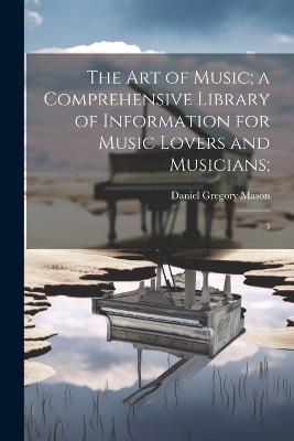 The art of Music; a Comprehensive Library of Information for Music Lovers and Musicians;: 3 - Daniel Gregory Mason - cover