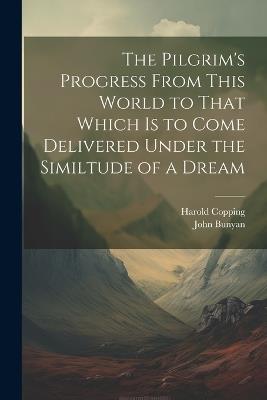 The Pilgrim's Progress From This World to That Which is to Come Delivered Under the Similtude of a Dream - John Bunyan,Harold Copping - cover