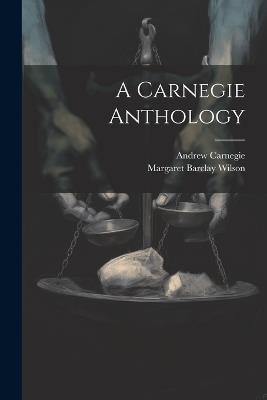 A Carnegie Anthology - Andrew Carnegie,Margaret Barclay Wilson - cover