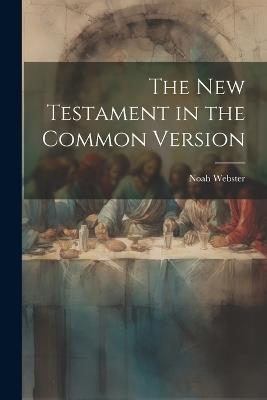 The New Testament in the Common Version - Noah Webster - cover