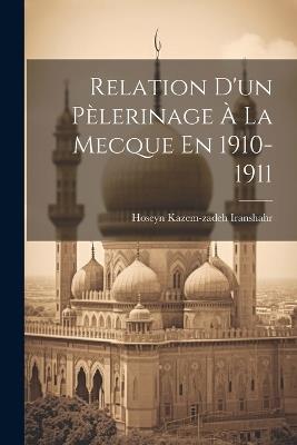 Relation D'un Pèlerinage À La Mecque En 1910-1911 - Kazem-Zadeh Iranshahr Hoseyn - cover