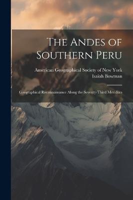 The Andes of Southern Peru; Geographical Reconnaissance Along the Seventy-third Meridian - Isaiah Bowman - cover