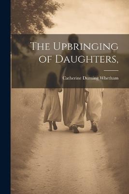 The Upbringing of Daughters, - Catherine Durning Whetham - cover