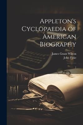 Appleton's Cyclopaedia of American Biography: 7 - James Grant Wilson,John Fiske - cover