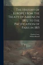 The History of Europe From the Treaty of Amiens in 1802 to the Pacification of Paris in 1815