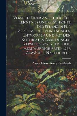 Versuch einer Anleitung zur Kenntniß und Geschichte der Pflanzen für academische Vorlesungen entworfen und mit den nothigsten Abbildungen versehen. Zweyter Theil. Merkwürdige Arten der Gewächse nach ihren... - cover