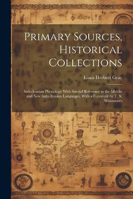 Primary Sources, Historical Collections: Indo-Iranian Phonology With Special Reference to the Middle and New Indo-Iranian Languages, With a Foreword by T. S. Wentworth - Louis Herbert Gray - cover