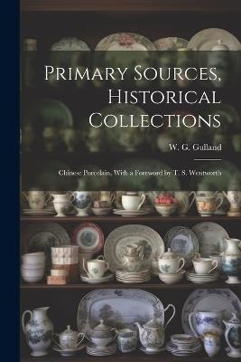 Primary Sources, Historical Collections: Chinese Porcelain, With a Foreword by T. S. Wentworth - W G Gulland - cover