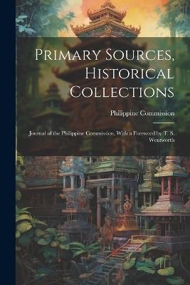 Primary Sources, Historical Collections: Journal of the Philippine Commission, With a Foreword by T. S. Wentworth - Philippine Commission - cover