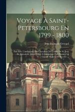 Voyage À Saint-petersbourg En 1799 - 1800: Fait Avec L'ambassade Des Chevaliers De L'ordre De St.-jean De Jérusalem, Allant Offrir À L'empereur Paul Premier La Grande Maîtrise De L'ordre ...