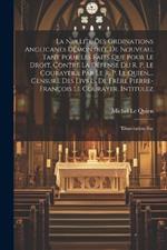 La Nullité Des Ordinations Anglicanes Démontrée De Nouveau, Tant Pour Les Faits Que Pour Le Droit, Contre La Défense Du R. P. Le Courayer, ... Par Le R. P. Le Quien, ... Censure Des Livres De Frère Pierre-françois Le Courayer, Intitulez: 