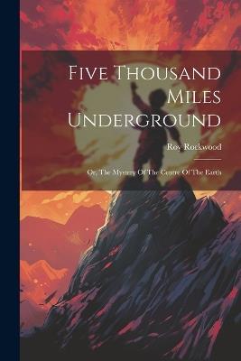 Five Thousand Miles Underground: Or, The Mystery Of The Centre Of The Earth - Roy Rockwood - cover