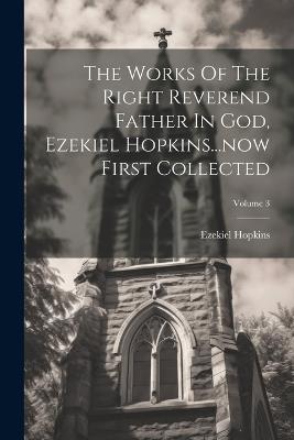 The Works Of The Right Reverend Father In God, Ezekiel Hopkins...now First Collected; Volume 3 - Ezekiel Hopkins - cover