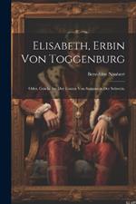 Elisabeth, Erbin von Toggenburg: Oder, Geschichte der Frauen von Sargans in der Schweiz.