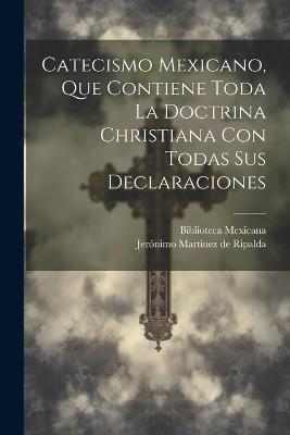 Catecismo Mexicano, Que Contiene Toda La Doctrina Christiana Con Todas Sus Declaraciones - Biblioteca Mexicana - cover