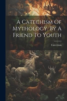 A Catechism Of Mythology. By A Friend To Youth - cover