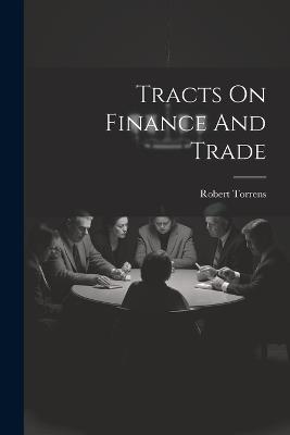 Tracts On Finance And Trade - Robert Torrens - cover