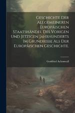 Geschichte der allgemeineren Europäischen Staatshändel des vorigen und jetzigen Jahrhunderts im Grundrisse als der Europäischen Geschichte.