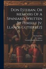 Don Esteban, Or Memoirs Of A Spaniard, Written By Himself [v. Llanos Gutierrez]