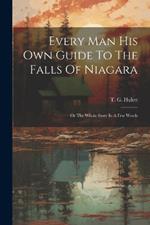 Every Man His Own Guide To The Falls Of Niagara: Or The Whole Story In A Few Words