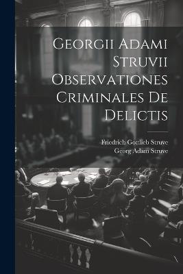 Georgii Adami Struvii Observationes Criminales De Delictis - Georg Adam Struve - cover