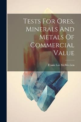 Tests For Ores, Minerals And Metals Of Commercial Value - Frank List McMechen - cover