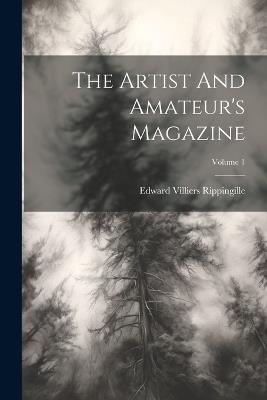 The Artist And Amateur's Magazine; Volume 1 - Edward Villiers Rippingille - cover