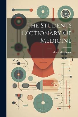 The Students Dictionary Of Medicine - Alexander Duane - cover