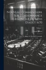 Nouveau Commentaire Sur L'ordonnance Criminelle Du Mois D'août 1670: Avec Un Abrégé De La Justice Criminelle; Volume 1