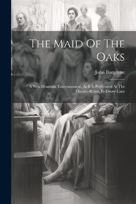 The Maid Of The Oaks: A New Dramatic Entertainment. As It Is Performed At The Theatre-royal, In Drury-lane - John Burgoyne - cover