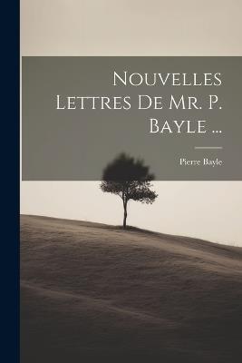 Nouvelles Lettres De Mr. P. Bayle ... - Pierre Bayle - cover