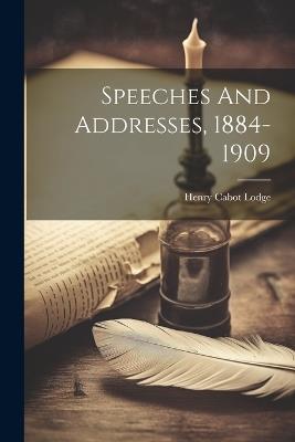 Speeches And Addresses, 1884-1909 - Henry Cabot Lodge - cover