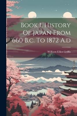 Book 1. History Of Japan From 660 B.c. To 1872 A.d - William Elliot Griffis - cover