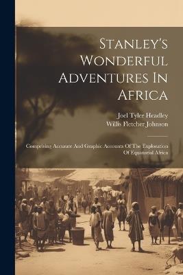 Stanley's Wonderful Adventures In Africa: Comprising Accurate And Graphic Accounts Of The Exploration Of Equatorial Africa - Joel Tyler Headley - cover