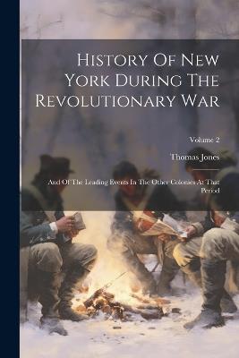 History Of New York During The Revolutionary War: And Of The Leading Events In The Other Colonies At That Period; Volume 2 - Thomas Jones - cover