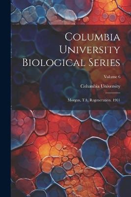 Columbia University Biological Series: Morgan, T.h. Regeneration. 1901; Volume 6 - Columbia University - cover