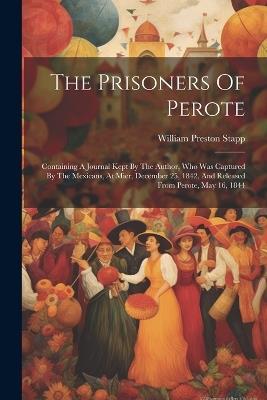 The Prisoners Of Perote: Containing A Journal Kept By The Author, Who Was Captured By The Mexicans, At Mier, December 25, 1842, And Released From Perote, May 16, 1844 - William Preston Stapp - cover